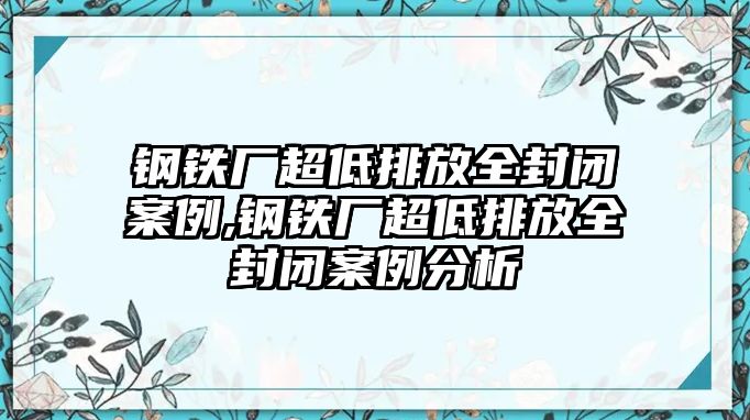 鋼鐵廠超低排放全封閉案例,鋼鐵廠超低排放全封閉案例分析