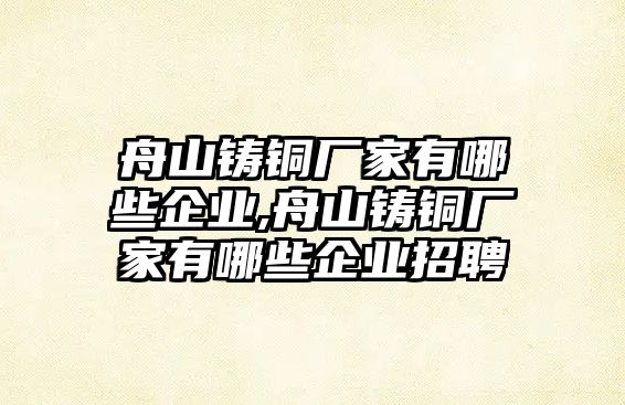 舟山鑄銅廠家有哪些企業(yè),舟山鑄銅廠家有哪些企業(yè)招聘