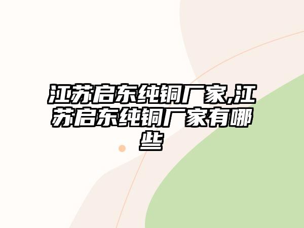 江蘇啟東純銅廠家,江蘇啟東純銅廠家有哪些