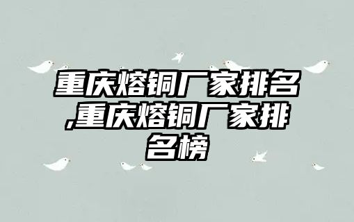 重慶熔銅廠家排名,重慶熔銅廠家排名榜