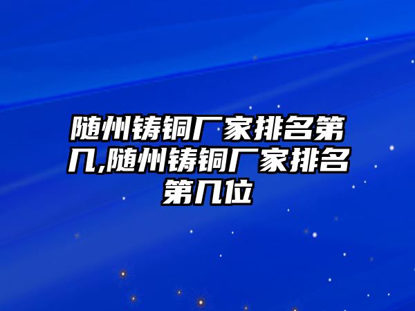 隨州鑄銅廠家排名第幾,隨州鑄銅廠家排名第幾位