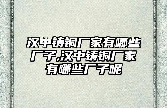 漢中鑄銅廠家有哪些廠子,漢中鑄銅廠家有哪些廠子呢