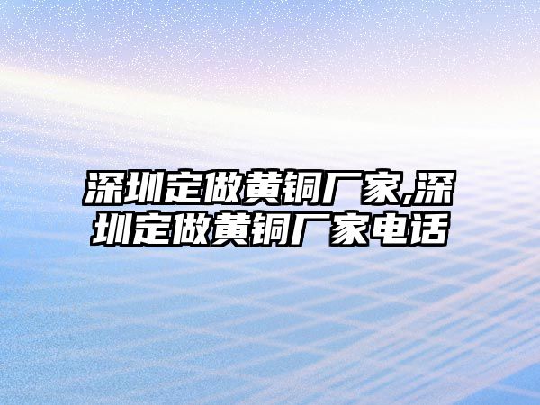 深圳定做黃銅廠家,深圳定做黃銅廠家電話