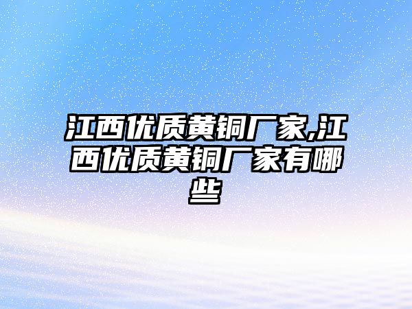 江西優(yōu)質(zhì)黃銅廠家,江西優(yōu)質(zhì)黃銅廠家有哪些