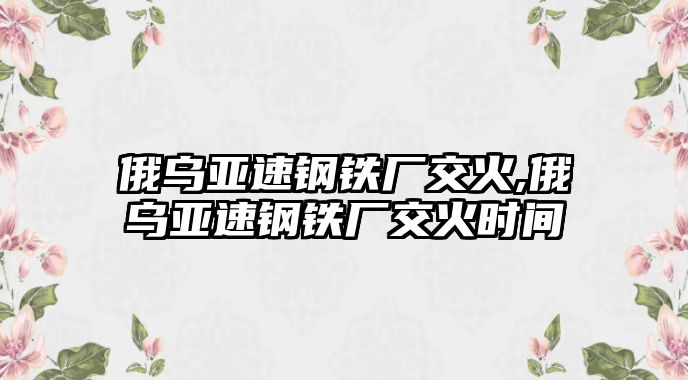 俄烏亞速鋼鐵廠交火,俄烏亞速鋼鐵廠交火時間