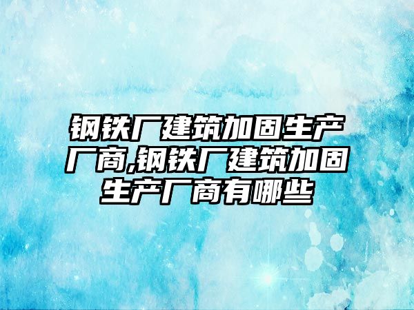 鋼鐵廠建筑加固生產廠商,鋼鐵廠建筑加固生產廠商有哪些