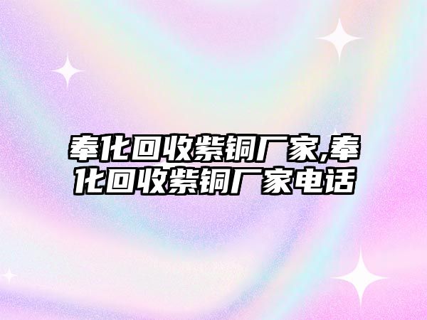 奉化回收紫銅廠家,奉化回收紫銅廠家電話