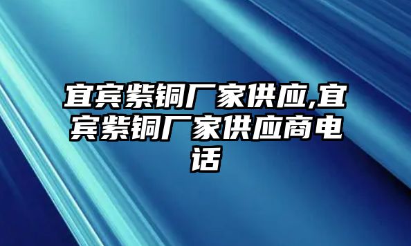 宜賓紫銅廠家供應(yīng),宜賓紫銅廠家供應(yīng)商電話