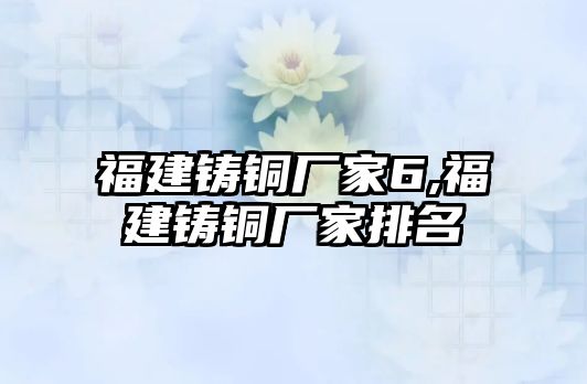 福建鑄銅廠家6,福建鑄銅廠家排名