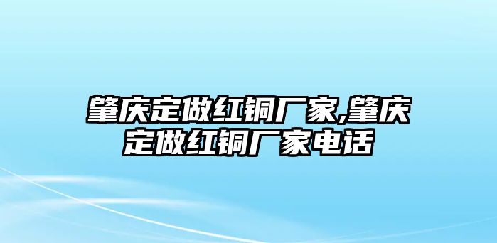 肇慶定做紅銅廠家,肇慶定做紅銅廠家電話