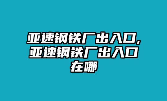 亞速鋼鐵廠出入口,亞速鋼鐵廠出入口在哪