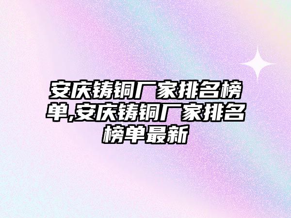 安慶鑄銅廠家排名榜單,安慶鑄銅廠家排名榜單最新