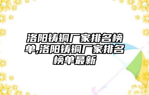 洛陽鑄銅廠家排名榜單,洛陽鑄銅廠家排名榜單最新