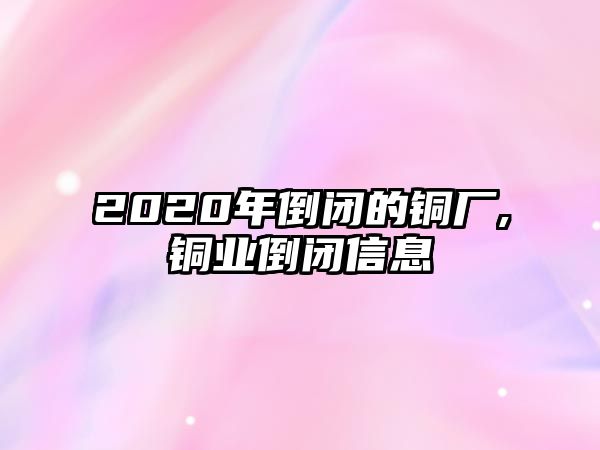 2020年倒閉的銅廠,銅業(yè)倒閉信息