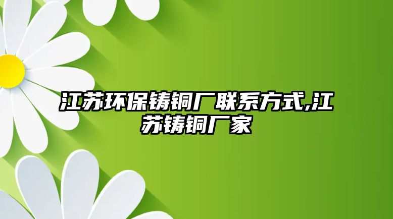 江蘇環(huán)保鑄銅廠聯(lián)系方式,江蘇鑄銅廠家