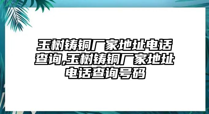 玉樹鑄銅廠家地址電話查詢,玉樹鑄銅廠家地址電話查詢號碼