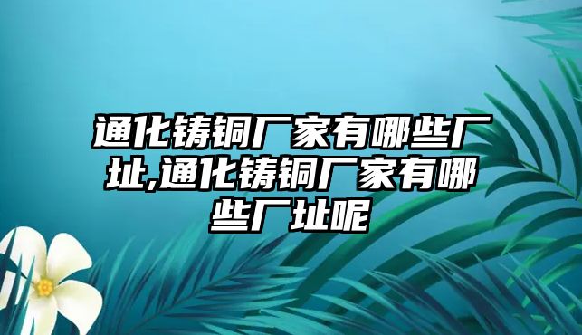 通化鑄銅廠家有哪些廠址,通化鑄銅廠家有哪些廠址呢