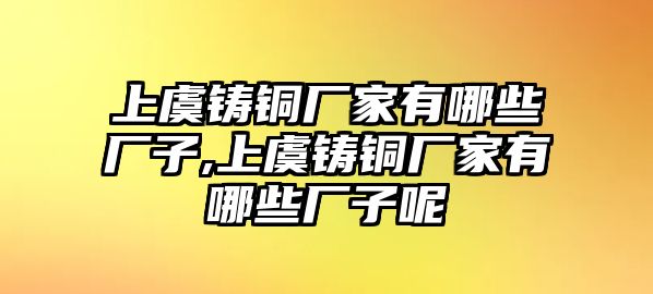 上虞鑄銅廠家有哪些廠子,上虞鑄銅廠家有哪些廠子呢