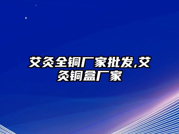 艾灸全銅廠家批發(fā),艾灸銅盒廠家