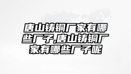 唐山鑄銅廠家有哪些廠子,唐山鑄銅廠家有哪些廠子呢