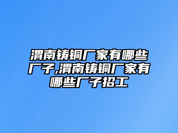 渭南鑄銅廠家有哪些廠子,渭南鑄銅廠家有哪些廠子招工