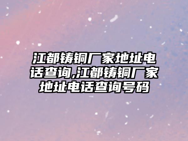 江都鑄銅廠家地址電話查詢,江都鑄銅廠家地址電話查詢號碼