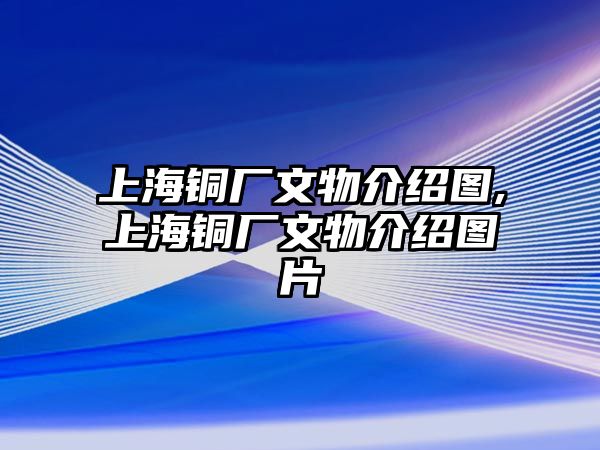 上海銅廠文物介紹圖,上海銅廠文物介紹圖片