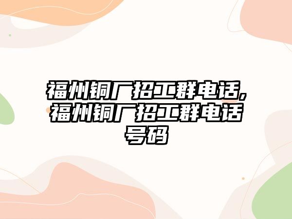 福州銅廠招工群電話,福州銅廠招工群電話號碼