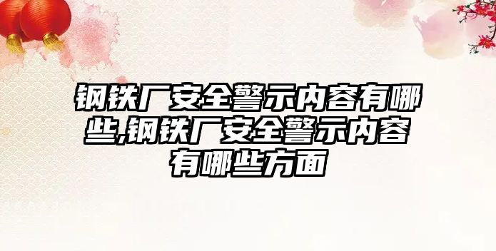 鋼鐵廠安全警示內(nèi)容有哪些,鋼鐵廠安全警示內(nèi)容有哪些方面