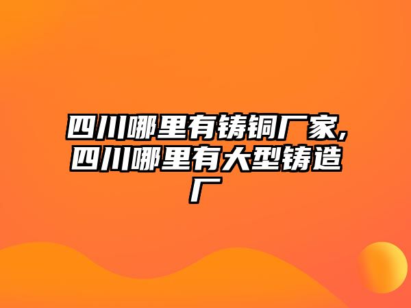 四川哪里有鑄銅廠家,四川哪里有大型鑄造廠