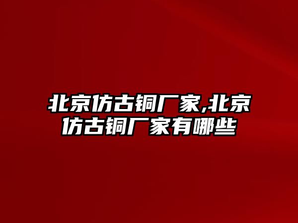 北京仿古銅廠家,北京仿古銅廠家有哪些