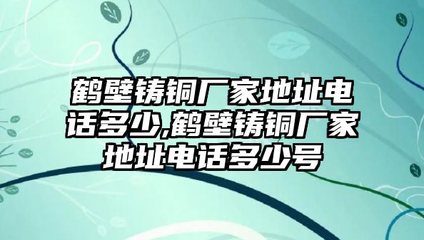 鶴壁鑄銅廠家地址電話多少,鶴壁鑄銅廠家地址電話多少號