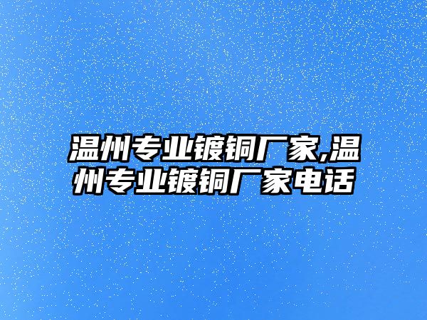 溫州專業(yè)鍍銅廠家,溫州專業(yè)鍍銅廠家電話