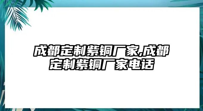 成都定制紫銅廠家,成都定制紫銅廠家電話