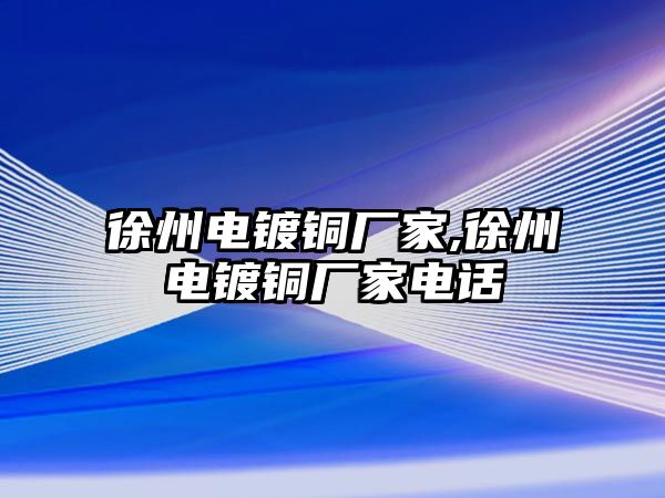 徐州電鍍銅廠家,徐州電鍍銅廠家電話