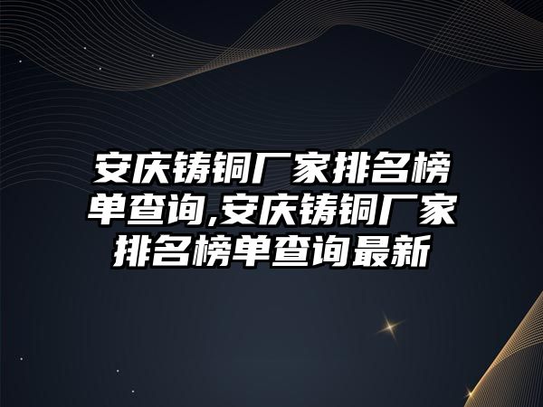 安慶鑄銅廠家排名榜單查詢,安慶鑄銅廠家排名榜單查詢最新