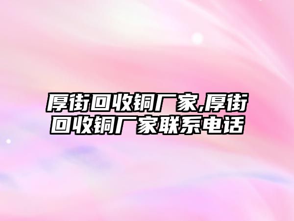 厚街回收銅廠家,厚街回收銅廠家聯(lián)系電話