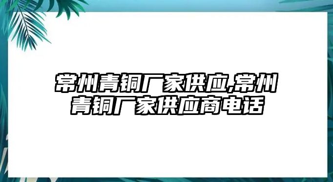 常州青銅廠家供應,常州青銅廠家供應商電話