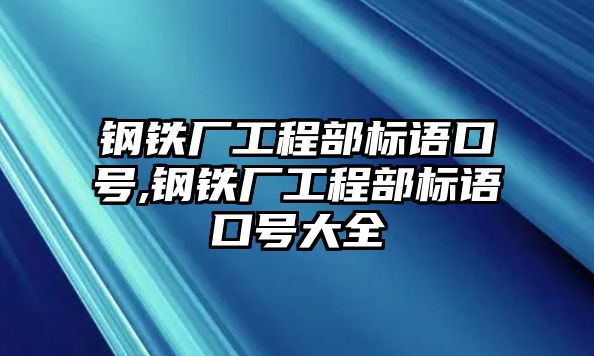 鋼鐵廠工程部標語口號,鋼鐵廠工程部標語口號大全