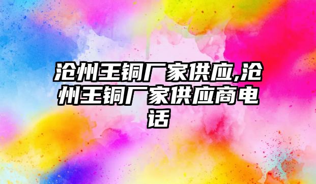 滄州王銅廠家供應(yīng),滄州王銅廠家供應(yīng)商電話(huà)