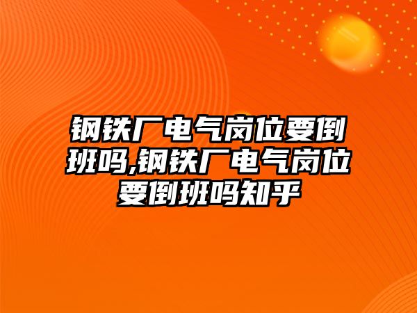 鋼鐵廠電氣崗位要倒班嗎,鋼鐵廠電氣崗位要倒班嗎知乎