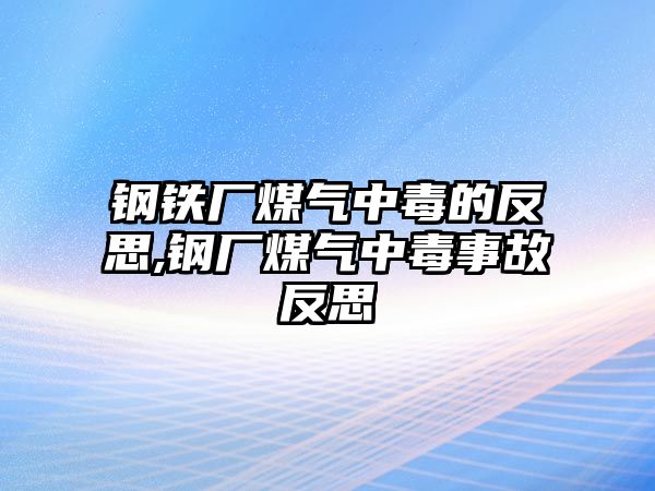 鋼鐵廠煤氣中毒的反思,鋼廠煤氣中毒事故反思