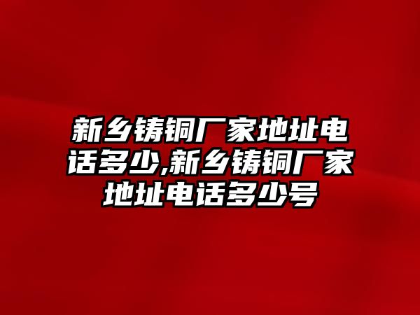 新鄉(xiāng)鑄銅廠家地址電話多少,新鄉(xiāng)鑄銅廠家地址電話多少號