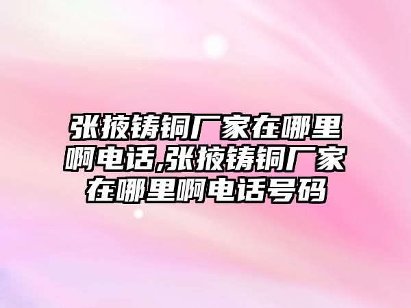 張掖鑄銅廠家在哪里啊電話,張掖鑄銅廠家在哪里啊電話號(hào)碼