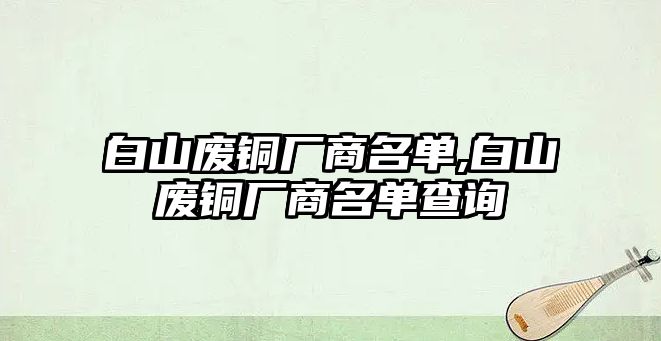 白山廢銅廠商名單,白山廢銅廠商名單查詢