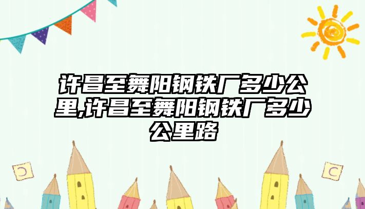 許昌至舞陽鋼鐵廠多少公里,許昌至舞陽鋼鐵廠多少公里路