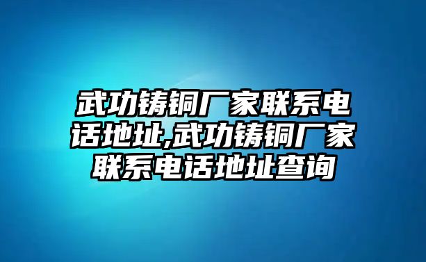 武功鑄銅廠家聯(lián)系電話地址,武功鑄銅廠家聯(lián)系電話地址查詢