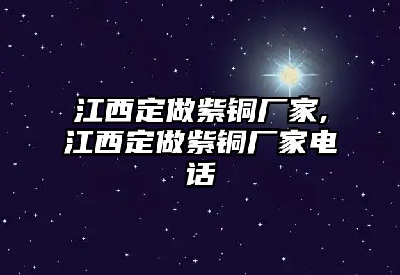 江西定做紫銅廠家,江西定做紫銅廠家電話