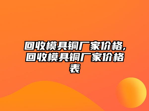 回收模具銅廠家價(jià)格,回收模具銅廠家價(jià)格表