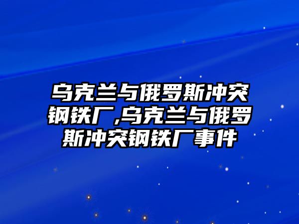 烏克蘭與俄羅斯沖突鋼鐵廠,烏克蘭與俄羅斯沖突鋼鐵廠事件